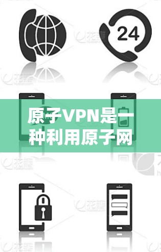原子VPN是一种利用原子网络（由原子粒子组成）进行加密通信的VPN服务。如果你对原子网络或原子VPN不太了解，可以先了解一下基础的VPN概念和加密通信技术