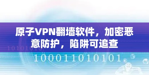 原子VPN翻墙软件,加密恶意防护,陷阱可追查 原子VPN翻墙软件,加密恶意防护,陷阱可追查