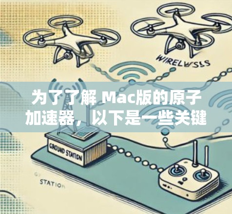 为了了解 Mac版的原子加速器，以下是一些关键点的总结和建议