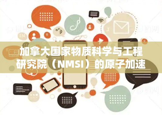 加拿大国家物质科学与工程研究院(NMSI)的原子加速器是全球知名的原子能研究机构,致力于推动原子物理和核能领域的创新。以下是关于该加速器的详细信息 加拿大国家物质科学与工程研究院(NMSI)的原子加速器是全球知名的原子能研究机构,致力于推动原子物理和核能领域的创新。以下是关于该加速器的详细信息