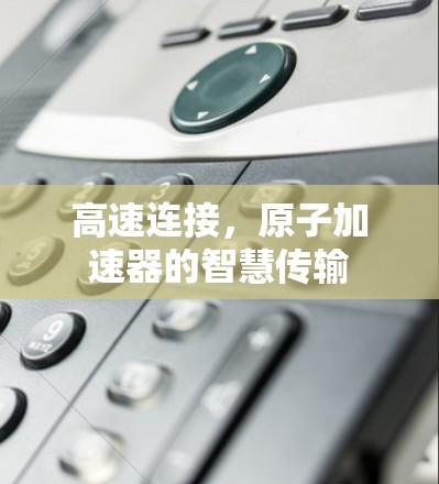 高速连接，原子加速器的智慧传输