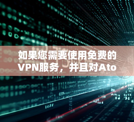 如果您需要使用免费的VPN服务，并且对Atom加速器感兴趣，以下是一些推荐的服务，它们通常支持Atom加速器