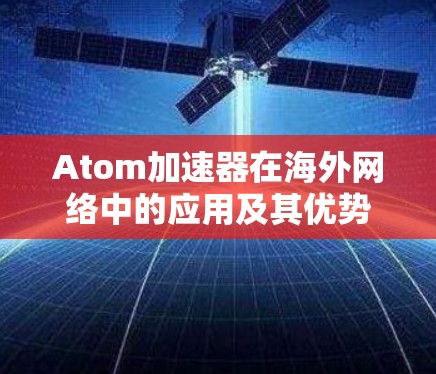 Atom加速器在海外网络中的应用及其优势