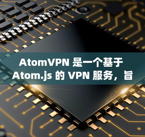 AtomVPN 是一个基于 Atom.js 的 VPN 服务，旨在提供安全、高效且易于使用的网络加密解决方案。以下是对 AtomVPN 的详细介绍