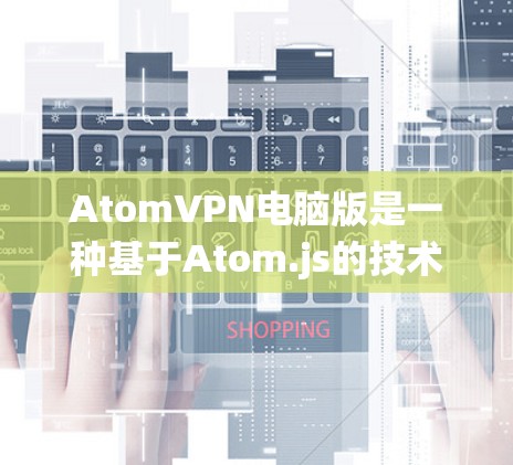 AtomVPN电脑版是一种基于Atom.js的技术,广泛应用于加密通信,主要用于在Windows系统中构建轻量级的VPN解决方案。以下是关于它的详细介绍 AtomVPN电脑版是一种基于Atom.js的技术,广泛应用于加密通信,主要用于在Windows系统中构建轻量级的VPN解决方案。以下是关于它的详细介绍