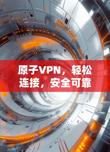 原子VPN，轻松连接，安全可靠