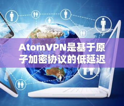 AtomVPN是基于原子加密协议的低延迟、高可靠性的实时VPN服务。如果您需要了解最新的版本更新，以及新增的功能，可以参考以下信息