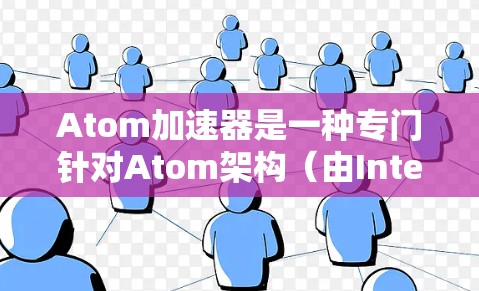 Atom加速器是一种专门针对Atom架构（由Intel公司开发的处理器）的加速软件，旨在提升硬件性能。如果你正在寻找最新的Atom加速器软件，以下是几个推荐