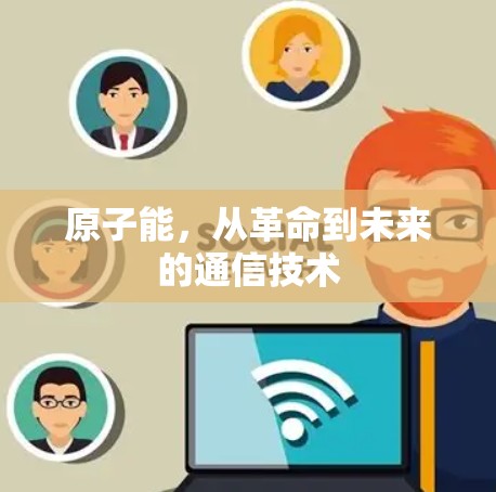 原子能，从革命到未来的通信技术