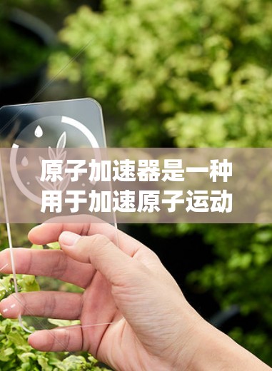 原子加速器是一种用于加速原子运动的设备,通常用于核聚变或其他高能物理现象。高速连接意味着该设备通过某种方式快速连接到其他设备或系统,以便加速器能够高效运行 原子加速器是一种用于加速原子运动的设备,通常用于核聚变或其他高能物理现象。高速连接意味着该设备通过某种方式快速连接到其他设备或系统,以便加速器能够高效运行