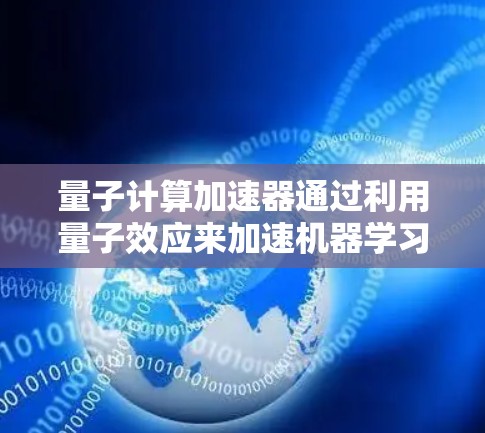 量子计算加速器通过利用量子效应来加速机器学习等任务，其翻墙技术基于超文本文件和纠缠态。以下是对该主题的详细总结和解释