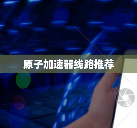 原子加速器线路推荐 原子加速器线路推荐