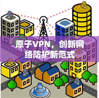 原子VPN，创新网络防护新范式
