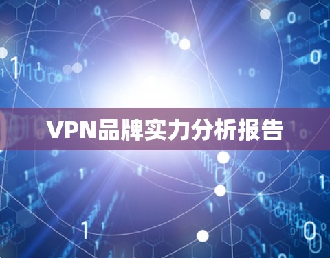 VPN品牌实力分析报告 VPN品牌实力分析报告