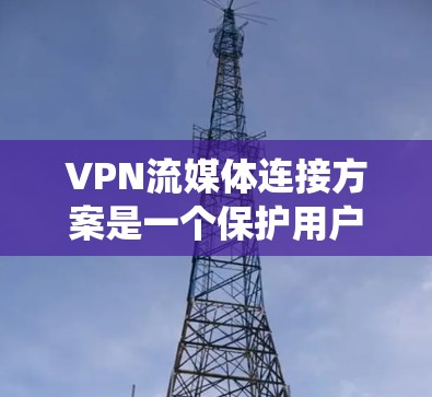 VPN流媒体连接方案是一个保护用户隐私、确保内容安全并方便观看的复杂系统。以下是详细的步骤和指南,帮助用户轻松实现VPN流媒体连接 VPN流媒体连接方案是一个保护用户隐私、确保内容安全并方便观看的复杂系统。以下是详细的步骤和指南,帮助用户轻松实现VPN流媒体连接