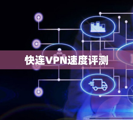 快连VPN速度评测 快连VPN速度评测