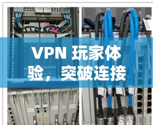 VPN 玩家体验,突破连接的极限