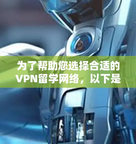 为了帮助您选择合适的VPN留学网络,以下是一个分层推荐的指南,涵盖校园、国际和备用VPN服务,确保您能根据需求选择最适合的解决方案