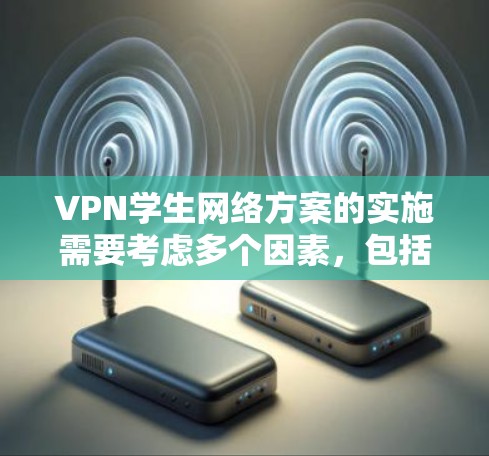 VPN学生网络方案的实施需要考虑多个因素,包括设备兼容性、网络连接的稳定性、流量控制、安全性和用户的个人需求等。以下是一个通用的VPN学生网络方案,供参考
