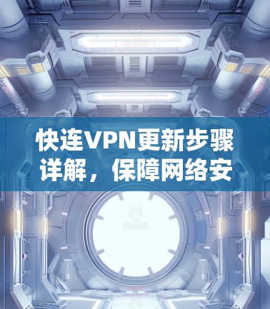快连VPN更新步骤详解，保障网络安全的高效方法