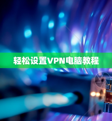 轻松设置VPN电脑教程
