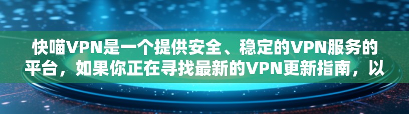 快喵VPN是一个提供安全、稳定的VPN服务的平台,如果你正在寻找最新的VPN更新指南,以下内容将帮助你更好地了解和使用快喵VPN服务
