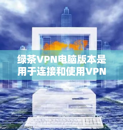 绿茶VPN电脑版本是用于连接和使用VPN服务的软件,具体版本通常以数值表示,如v1.v2.5、v3.等。这些版本通常包含功能和性能的升级,如安全机制的增强、性能优化、新功能等