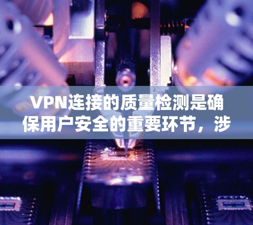 VPN连接的质量检测是确保用户安全的重要环节,涉及多种技术手段和标准。以下是质量检测的主要步骤和原则