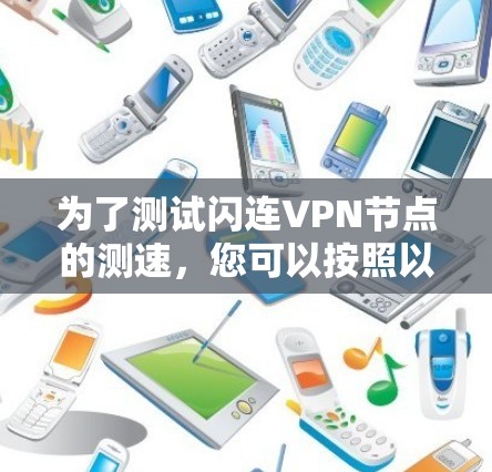 为了测试闪连VPN节点的测速,您可以按照以下步骤进行操作