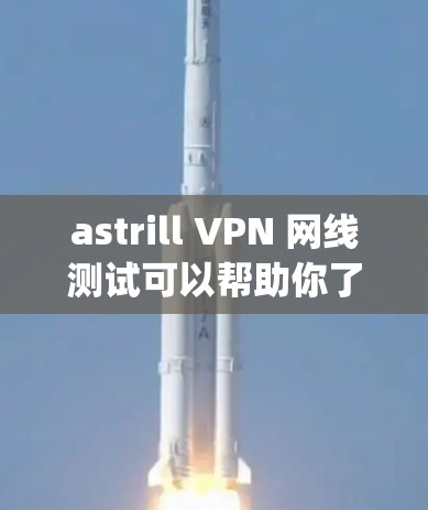 astrill VPN 网线测试可以帮助你了解其网络连接情况，测试其稳定性以及是否符合 your 需要。以下是测试 astrill VPN 网线的步骤