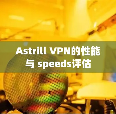 Astrill VPN的性能与 speeds评估