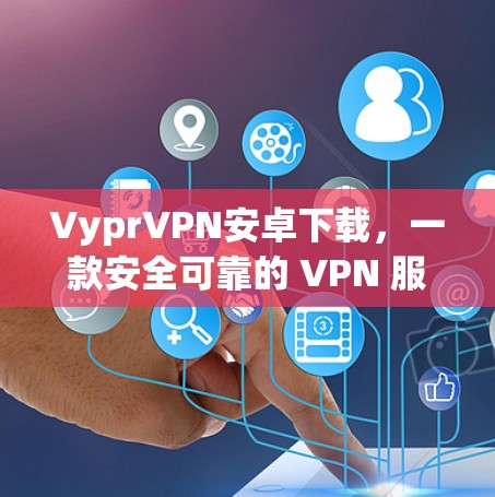 VyprVPN安卓下载，一款安全可靠的 VPN 服务