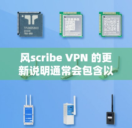 风scribe VPN 的更新说明通常会包含以下内容,帮助用户了解新的功能、改进以及可能的限制