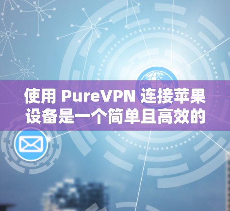 使用 PureVPN 连接苹果设备是一个简单且高效的方法，帮助你轻松访问外部网络。以下是使用 PureVPN 连接苹果设备的步骤指南