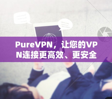 PureVPN，让您的VPN连接更高效、更安全的未来