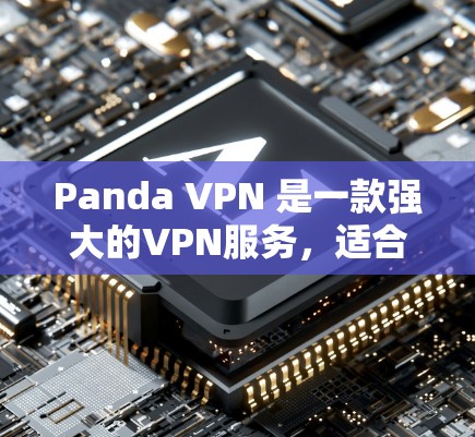 Panda VPN 是一款强大的VPN服务,适合在电脑上使用。以下是一步步的步骤,帮助你顺利使用Panda VPN
