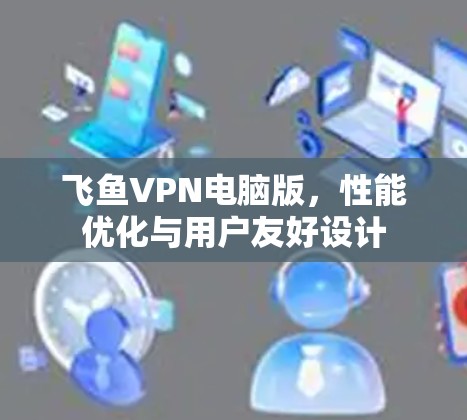 飞鱼VPN电脑版，性能优化与用户友好设计