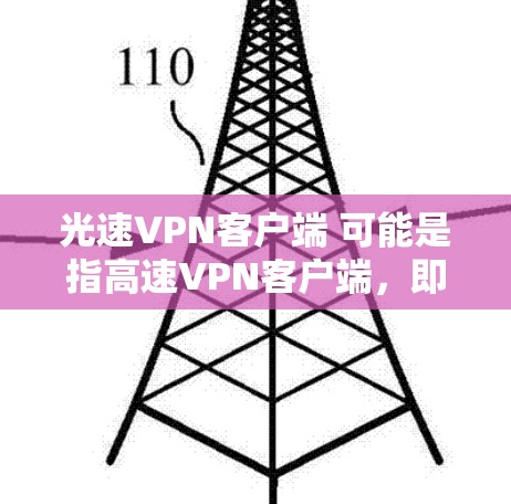 光速VPN客户端 可能是指高速VPN客户端，即一款能够提供高速度和多设备接入的VPN软件或客户端。以下是一些常见的VPN客户端类型和特点