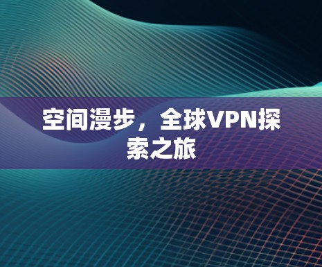 空间漫步，全球VPN探索之旅