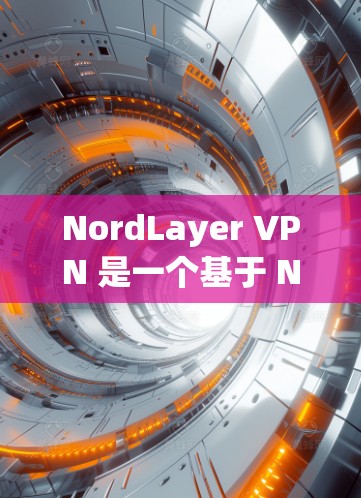 NordLayer VPN 是一个基于 Nord的技术,提供功能多样化的安全VPN服务。以下是其功能评测