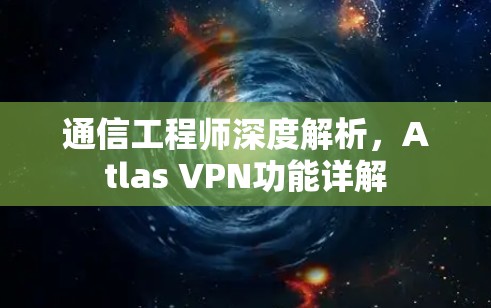 通信工程师深度解析,Atlas VPN功能详解