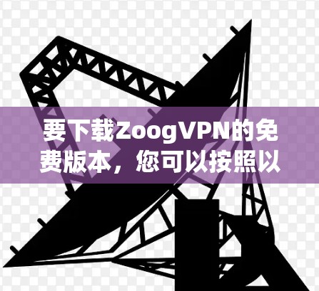 要下载ZoogVPN的免费版本,您可以按照以下步骤操作
