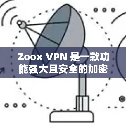Zoox VPN 是一款功能强大且安全的加密VPN服务,适合需要高安全性的用户。以下是对其功能的评测