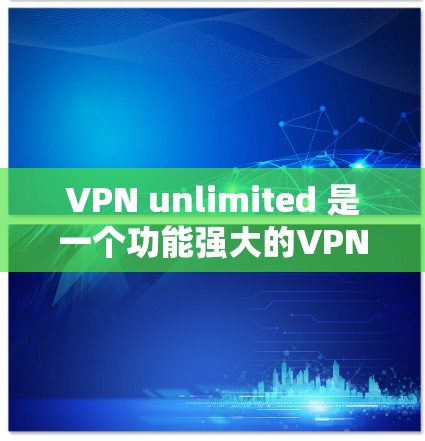 VPN unlimited 是一个功能强大的VPN服务，允许用户无限连接到任何服务器进行解包。然而，用户在使用时遇到了以下问题并寻求解决方案