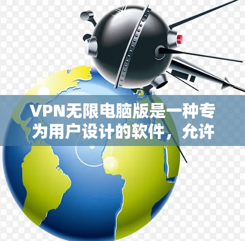 VPN无限电脑版是一种专为用户设计的软件,允许他们通过电脑连接到远程网络服务,如VPN、VPC、VPN在线等。以下是该软件的详细信息