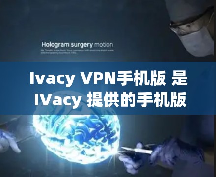 Ivacy VPN手机版 是 IVacy 提供的手机版本,用于访问 IVacy 的 VPN 服务。以下是使用 Ivacy VPN手机版 的步骤