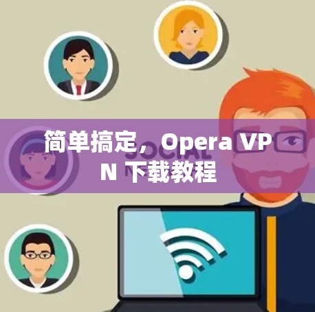 简单搞定，Opera VPN 下载教程