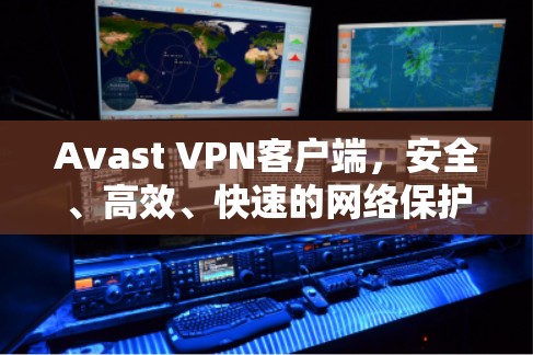 Avast VPN客户端，安全、高效、快速的网络保护与隐私保护解决方案