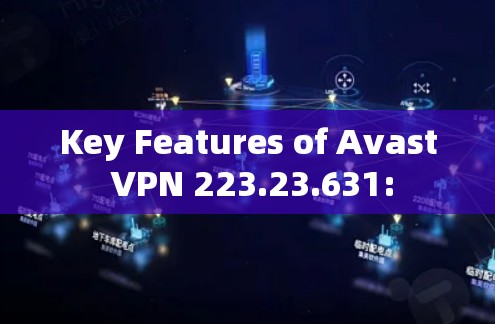 Key Features of Avast VPN 223.23.631: