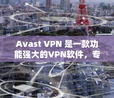 Avast VPN 是一款功能强大的VPN软件，专为加密视频会议和视频通话设计，帮助用户在安全、便捷的网络环境中进行视频会议。以下是Avast VPN的使用指南